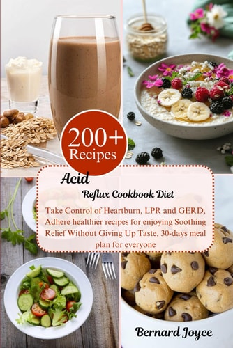 Acid Reflux Cookbook Diet Take Control of Heartburn, LPR and GERD, Adhere Healthier Recipes for Enjoying Soothing Relief Without Giving Up Taste, 30-days Meal Plan for Everyone