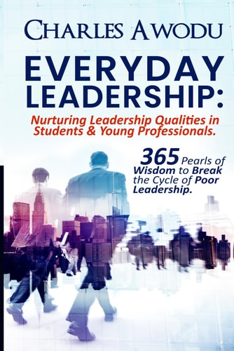 Everyday Leadership Nurturing Leadership Qualities in Students & Young Professionals: 365 Pearls of Wisdom to Break the Cycle of Poor Leadership