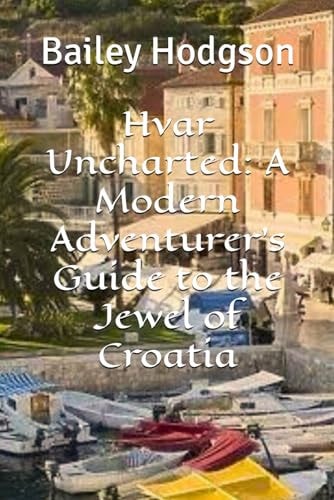 Hvar Uncharted A Modern Adventurer's Guide to the Jewel of Croatia