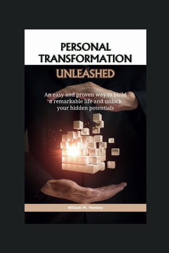 Personal Transformation Unleashed An Easy and Proven Way to Build a Remarkable Life and Unlock Your Hidden Potentials