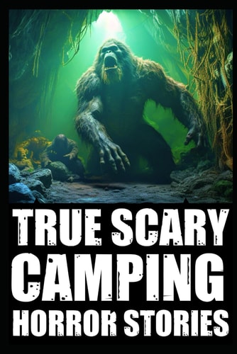 True Creepy Camping Horror Stories Vol 1 (Sasquatch & Dogmen Encounters, Scary Deep Woods Experiences)