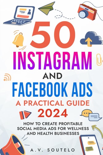 50 Instagram and Facebook Ads A Practical Guide 2024: How to Create Profitable Social Media Ads for Wellness and Health Businesses