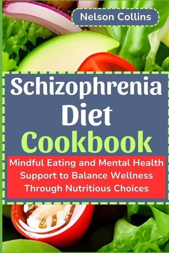 Schizophrenia Diet Cookbook Mindful Eating and Mental Health Support to Balance Wellness Through Nutritious Choices