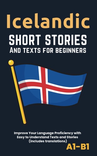 ICELANDIC - SHORT STORIES AND TEXTS FOR BEGINNERS Improve Your Language Proficiency with Easy To... Understand Texts and Stories - Includes English