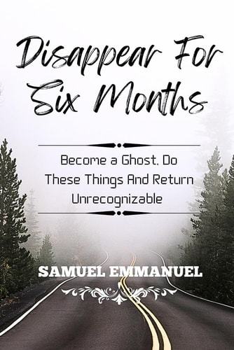 Disappear For Six Months: Become a Ghost, Do These Things And Return Unrecognizable