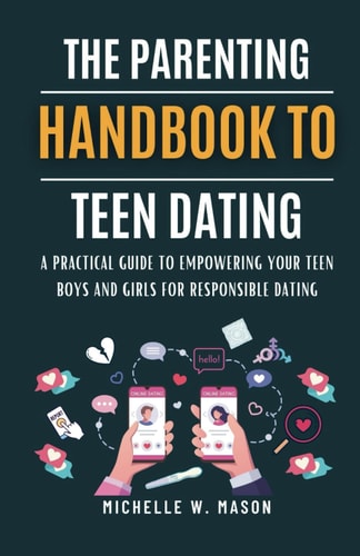 The Parenting Handbook to Teen Dating A Practical Guide to Empowering Your Teen Boys and Girls for Responsible Dating