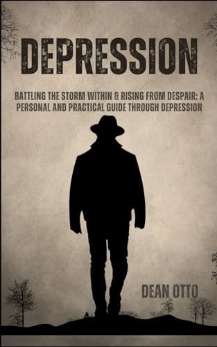 Depression Battling The Storm Within & Rising From Despair: A Personal And Practical Guide Through Depression