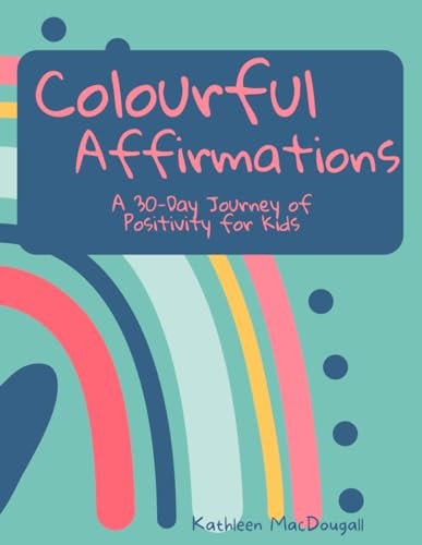 Colourful Affirmations A 30-Day Journey of Positivity for Kids