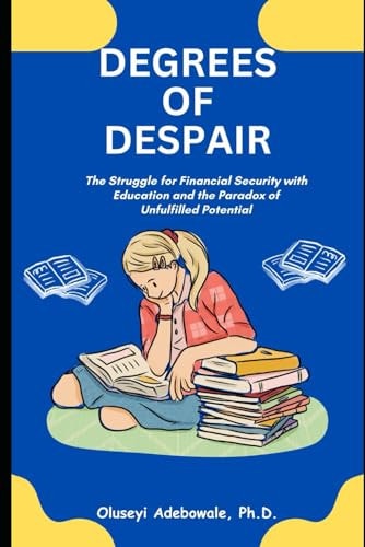 Degrees of Despair The Struggle for Financial Security with Education and the Paradox of Unfulfilled Potential