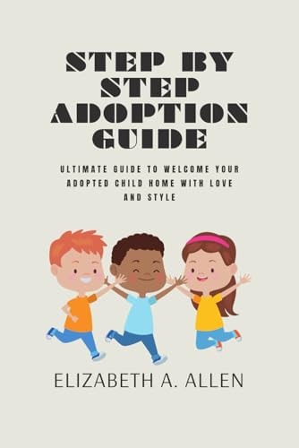 Step By Step Adoption Guide Ultimate Guide To Welcome Your Adopted Child Home With Love And Style