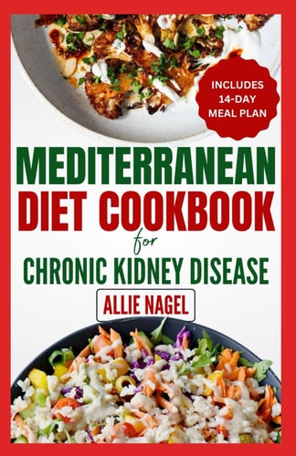 Mediterranean Diet Cookbook For Chronic Kidney Disease Quick, Low Sodium, Low Potassium Recipes and Meal Plan to Manage CKD Stage 3 for Beginners