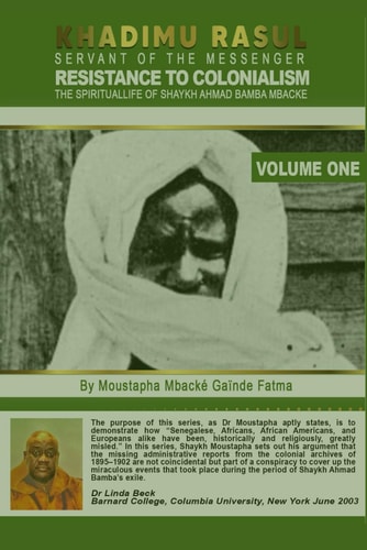 Khadimu Rasul Servant of the Messenger RESISTANCE TO COLONIALISM THE SPIRITUAL LIFE OF SHAYKH AHMAD BAMBA MBACKE. BY Dr. MOUSTAPHA MBACKE