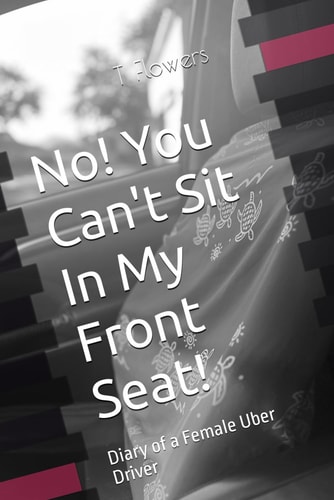 No! You Can't Sit In My Front Seat! Diary of a Female Uber Driver