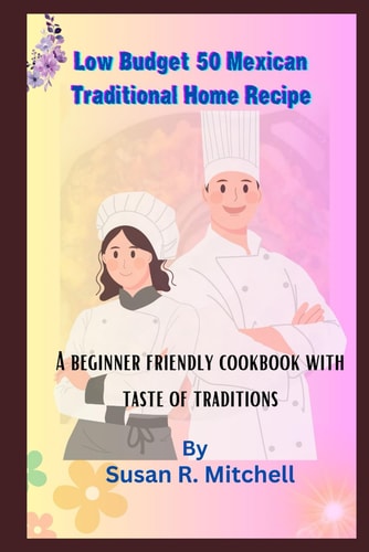 Low Budget 50 Mexican Traditional Home Recipe A Beginner Friendly Cookbook with Taste of Traditions
