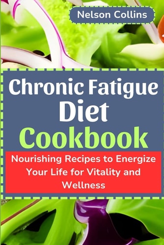 Chronic Fatigue Diet Cookbook Nourishing Recipes to Energize Your Life for Vitality and Wellness