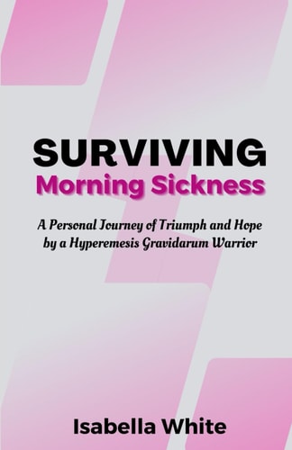 Surviving Morning Sickness A Personal Journey of Triumph and Hope by a Hyperemesis Gravidarum Warrior