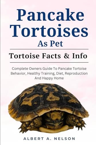 Pancake Tortoise as Pet Complete Owners Guide to Pancake Tortoise Behavior, Healthy Training, Diet, Reproduction and Happy Home