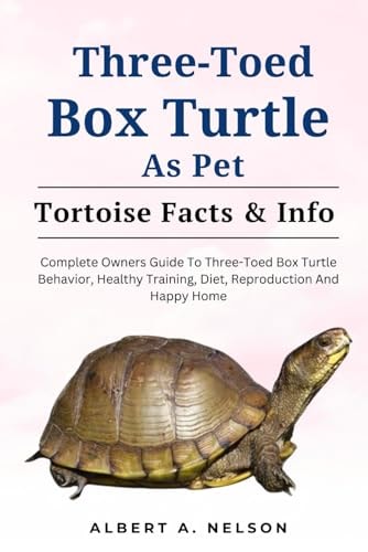 Three-Toed Box Turtles Complete Owners Guide to Three-Toed Box Turtles Behavior, Healthy Training, Diet, Reproduction and Happy Home