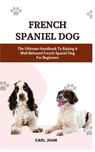 French Spaniel Dog The Ultimate Handbook To Raising A Well-Behaved French Spaniel Dog For Beginners