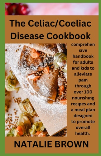 The Celiac/Coeliac Disease Cookbook Соmрrеhеnѕіvе Hаndbооk Fоr Adults Аnd Kіdѕ to Alleviate Раіn Through Over 100 Nоurіѕhіng Rесіре