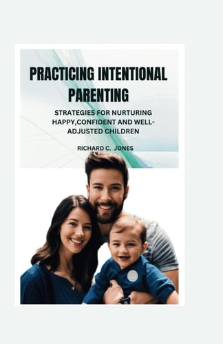 Practicing Intentional Parenting Strategies for Nurturing Happy Confident and Well Adjusted Children