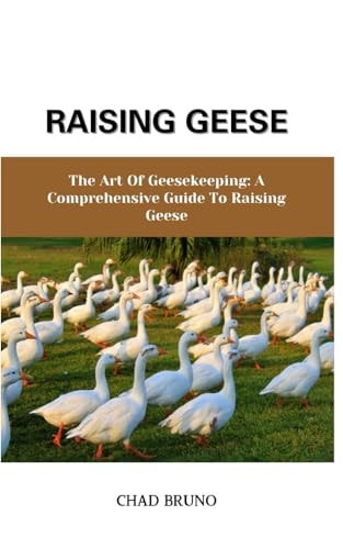 Raising Geese The Art Of Geesekeeping: A Comprehensive Guide To Raising Geese