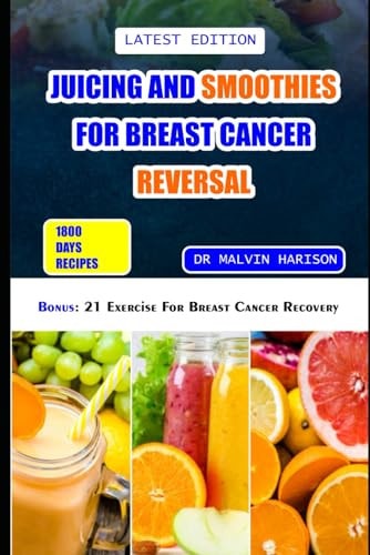 Juicing and Smoothies for Breast Cancer Reversal 60 Anticancer Fruit Blends and Juices to Manage, Prevent and Recover from Breast Tumors