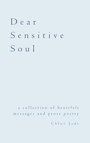 Dear Sensitive Soul A Collection of Heartfelt Messages and Prose Poetry