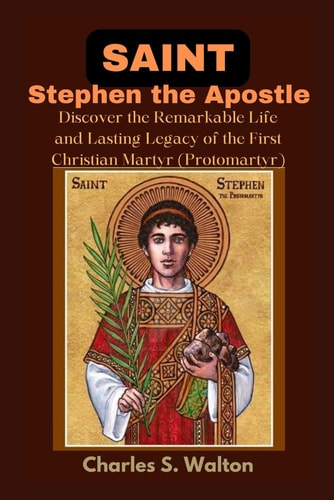 Saint Stephen the Apostle Discover the Remarkable Life and Lasting Legacy of the First Christian Martyr