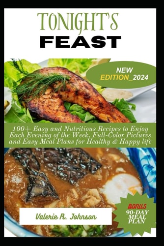 Tonight's Feast 100+ Easy and Nutritious Recipes to Enjoy Each Evening of the Week, Full-Color Pictures and Easy Meal Plans for Healthy & Happy Life
