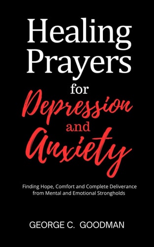 Healing Prayers for Depression and Anxiety Finding Hope, Comfort and Complete Deliverance from Mental and Emotional Strongholds