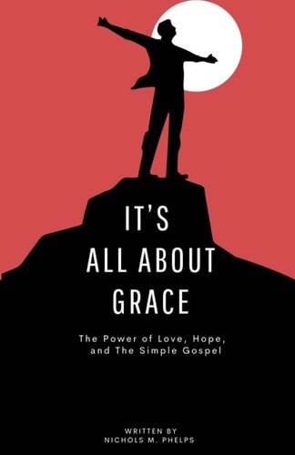 It's All About Grace The Power of Love, Hope, and The Simple Gospel