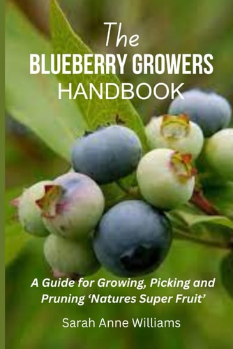 The Blueberry Growers Handbook A Guide for Growing, Picking and Pruning 'Natures Super Fruit'