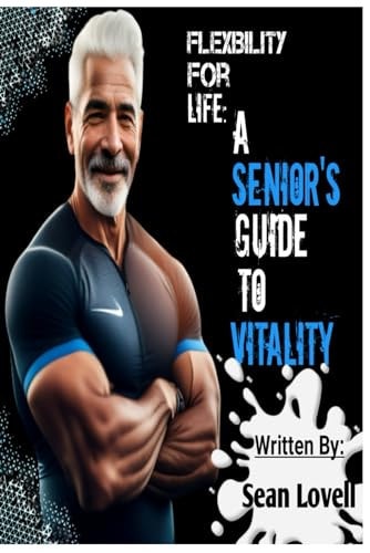 FLEXIBILITY FOR LIFE A Senior's Guide to Vitality