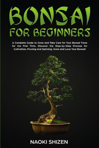 Bonsai for Beginners A Complete Guide to Grow and Take Care for Your Bonsai Trees for the First Time. Discover the Step-by-Step Process for Cultivation, Pruning and Spinning. Grow and Love Your Bonsai! - Dark Version