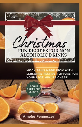 Christmas Fun Recipes for Non-Alcoholic Drinks Mock-tails Made Easy with Seasonal Festive Flavors for Your Last Minute Cheer!