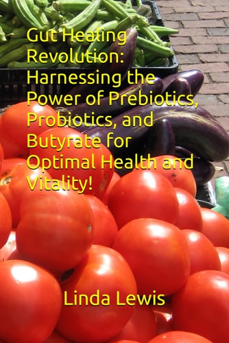 Gut Healing Revolution Harnessing the Power of Prebiotics, Probiotics, and Butyrate for Optimal Health and Vitality!