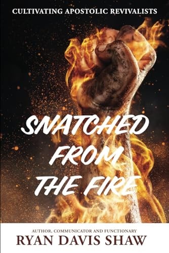 Snatched from the Fire Cultivating Apostolic Revivalists