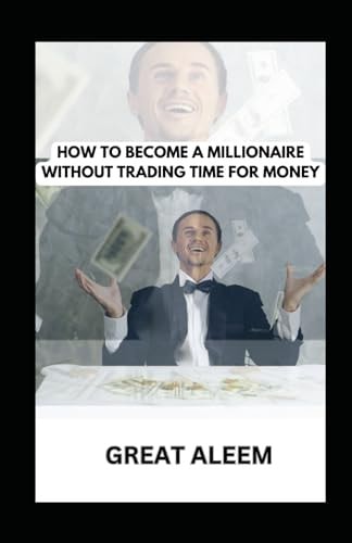 How to Become a Millionaire Without Trading Time for Money Buy Your Time Back: Break Free, Take Back Your Independence, and Create Your Dream Empire