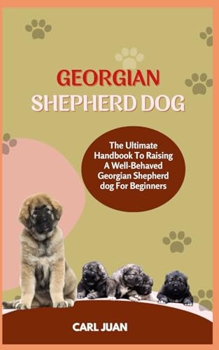 Georgian Shepherd Dog The Ultimate Handbook To Raising A Well-Behaved Georgian Shepherd Dog For Beginners