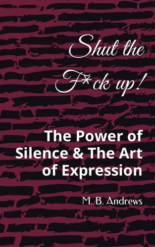 Shut the F*ck Up The Power of Silence & The Art of Expression