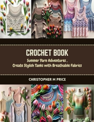 Crochet Book Summer Yarn Adventures, Create Stylish Tanks with Breathable Fabrics