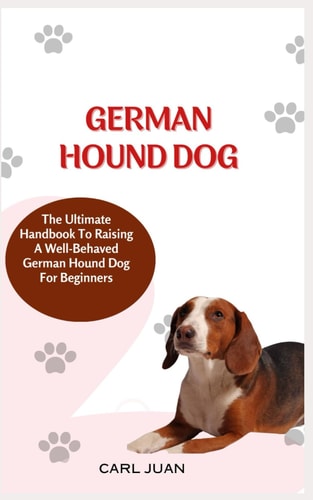 German Hound Dog The Ultimate Handbook To Raising A Well-Behaved German Hound Dog For Beginners