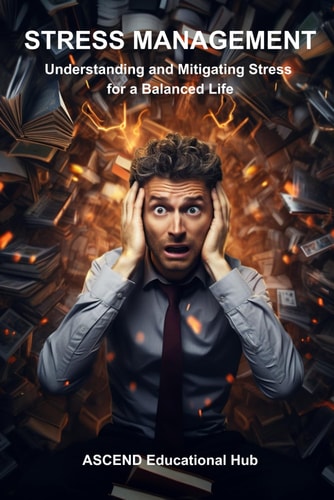STRESS MANAGEMENT: Understanding and Mitigating Stress for a Balanced Life