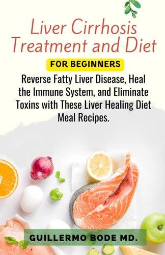 Liver Cirrhosis Treatment and Diet For Newly Diagnosed Reverse Fatty Liver Disease, Heal the Immune System, and Eliminate Toxins with These Liver Healing Diet Meal Recipes.