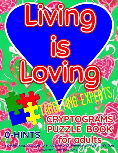 LIVING IS LOVING. CRYPTOGRAMS PUZZLE BOOK for Adults. Targeting Experts. 0-HINTS. Selected Cryptoquotes to Enjoy Love and Romance on Valentine's Day. LARGE PRINT WITH SOLUTIONS.