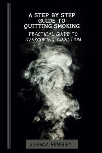 A Step By Step Guide To Quitting Smoking Practical Guide To Overcoming Addiction