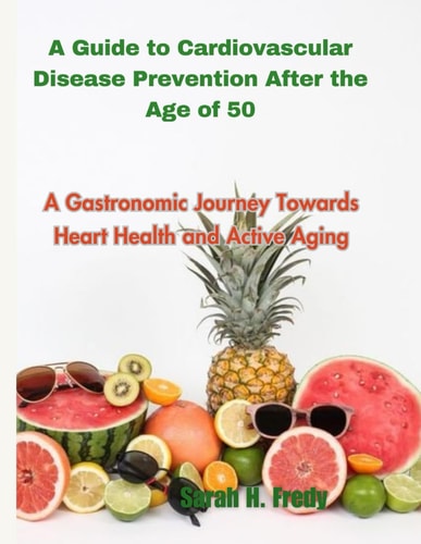 A Guide to Cardiovascular Disease Prevention After the Age of 50 A Gastronomic Journey Towards Heart Health and Active Aging