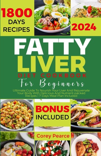 Fatty Liver Diet Cookbook for Beginners Ultimate Guide To Nourish Your Liver And Rejuvenate Your Body With Delicious And Nutrient-packed Recipes 7-Days Meal Plan Included
