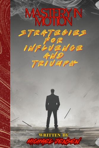 Mastery In Motion Strategies For Influence And Triumph